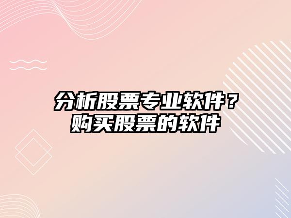 分析股票專(zhuān)業(yè)軟件？購買(mǎi)股票的軟件