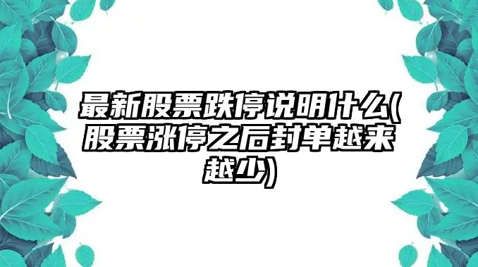 最新股票跌停說(shuō)明什么(股票漲停之后封單越來(lái)越少)