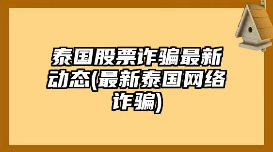 泰國股票詐騙最新動(dòng)態(tài)(最新泰國網(wǎng)絡(luò )詐騙)