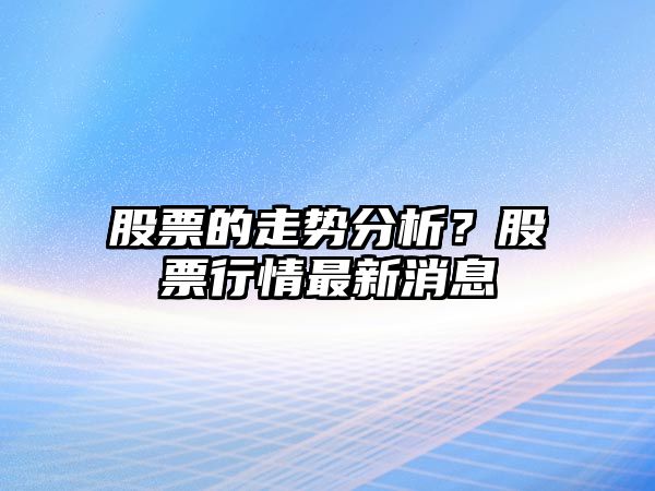 股票的走勢分析？股票行情最新消息