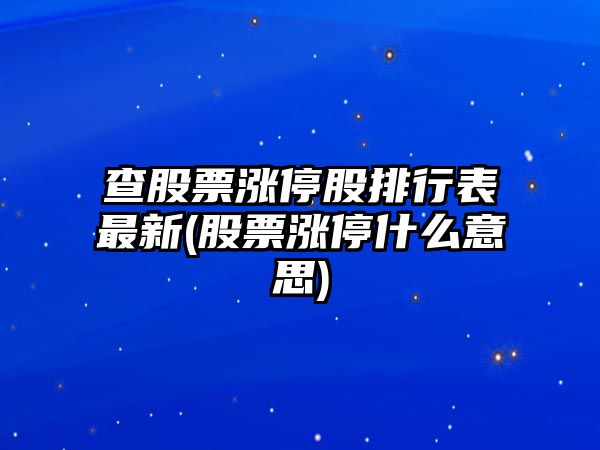 查股票漲停股排行表最新(股票漲停什么意思)