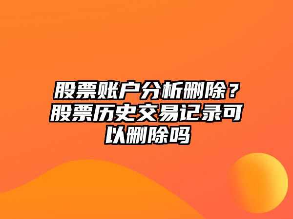 股票賬戶(hù)分析刪除？股票歷史交易記錄可以刪除嗎