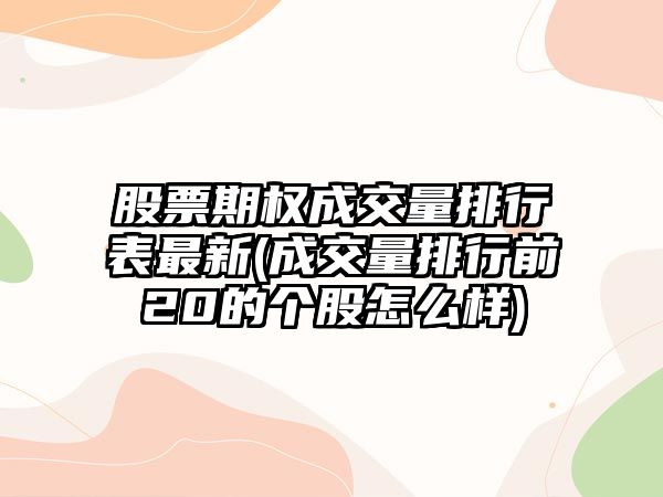 股票期權成交量排行表最新(成交量排行前20的個(gè)股怎么樣)