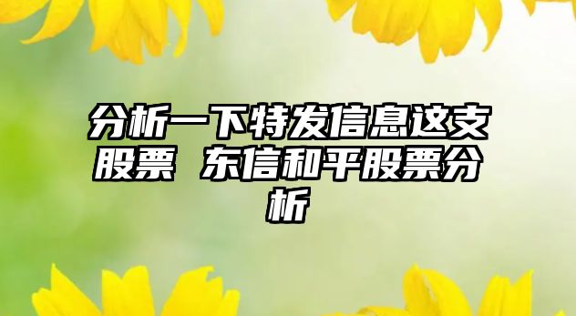 分析一下特發(fā)信息這支股票 東信和平股票分析