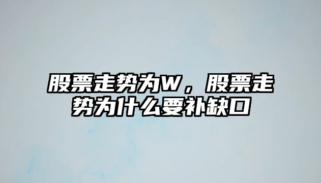 股票走勢為W，股票走勢為什么要補缺口