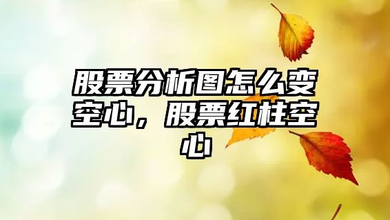 股票分析圖怎么變空心，股票紅柱空心