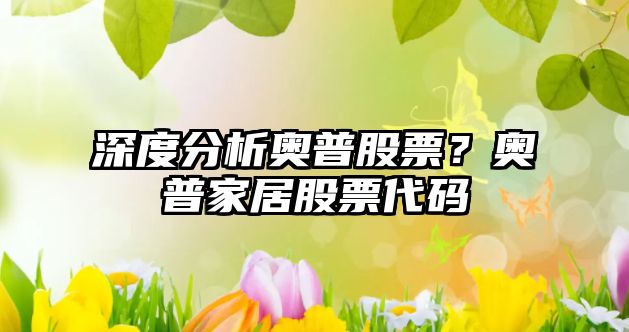 深度分析奧普股票？奧普家居股票代碼