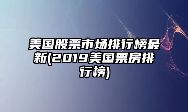 美國股票市場(chǎng)排行榜最新(2019美國票房排行榜)