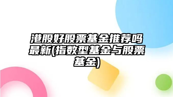 港股好股票基金推薦嗎最新(指數型基金與股票基金)