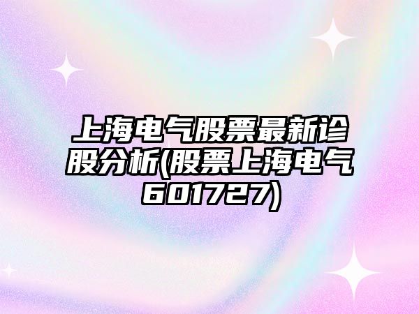 上海電氣股票最新診股分析(股票上海電氣601727)