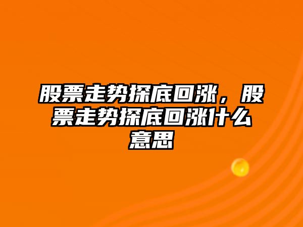 股票走勢探底回漲，股票走勢探底回漲什么意思