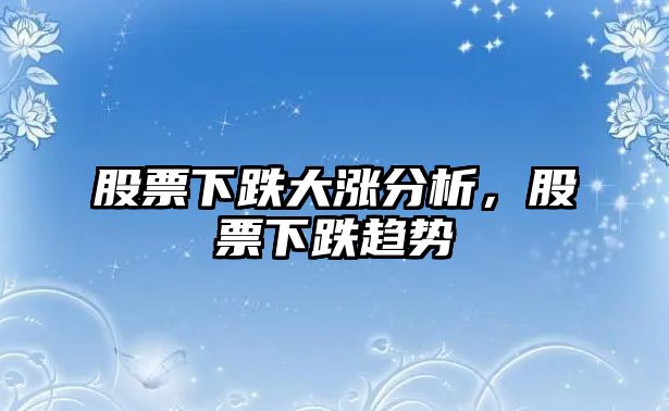 股票下跌大漲分析，股票下跌趨勢