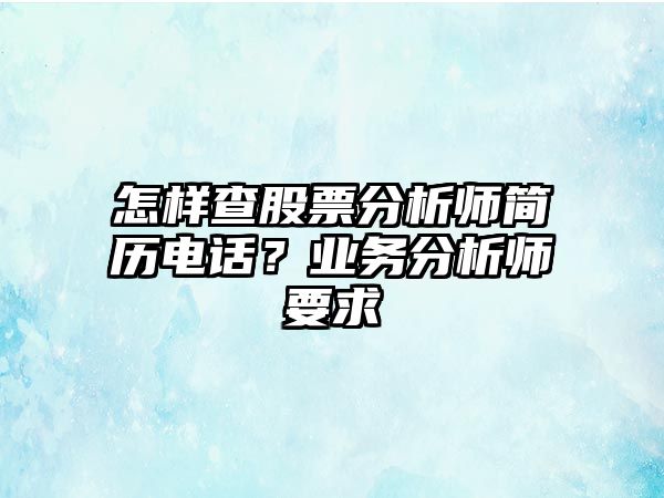 怎樣查股票分析師簡(jiǎn)歷電話(huà)？業(yè)務(wù)分析師要求