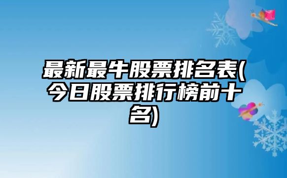 最新最牛股票排名表(今日股票排行榜前十名)