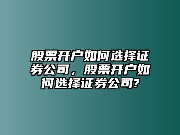 股票開(kāi)戶(hù)如何選擇證券公司，股票開(kāi)戶(hù)如何選擇證券公司?