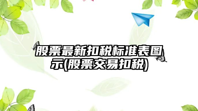 股票最新扣稅標準表圖示(股票交易扣稅)