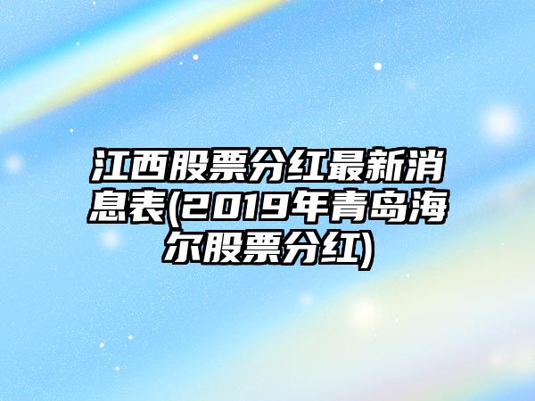 江西股票分紅最新消息表(2019年青島海爾股票分紅)