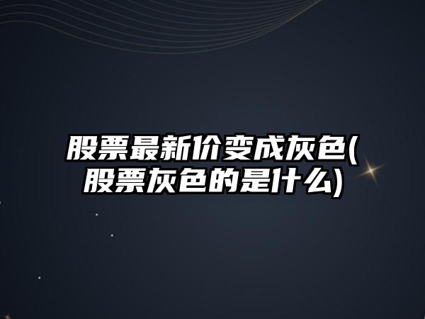 股票最新價(jià)變成灰色(股票灰色的是什么)