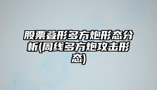 股票疊形多方炮形態(tài)分析(周線(xiàn)多方炮攻擊形態(tài))