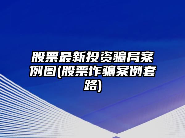 股票最新投資騙局案例圖(股票詐騙案例套路)