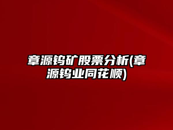 章源鎢礦股票分析(章源鎢業(yè)同花順)