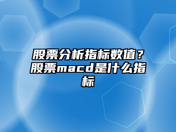 股票分析指標數值？股票macd是什么指標