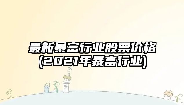 最新暴富行業(yè)股票價(jià)格(2021年暴富行業(yè))