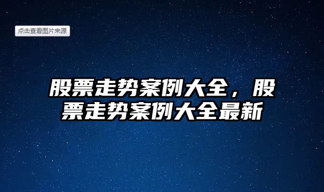 股票走勢案例大全，股票走勢案例大全最新