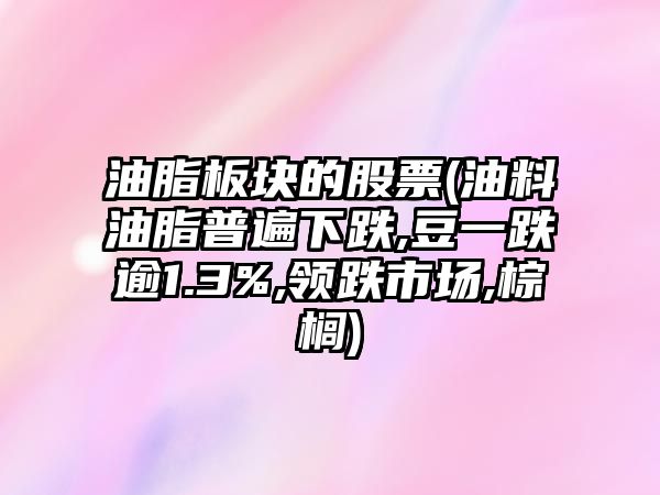 油脂板塊的股票(油料油脂普遍下跌,豆一跌逾1.3%,領(lǐng)跌市場(chǎng),棕櫚)