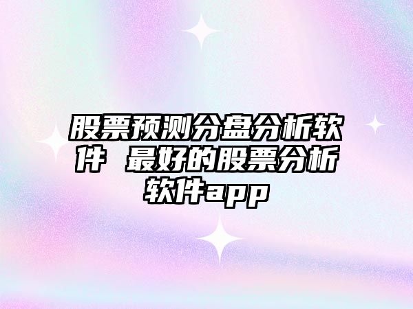 股票預測分盤(pán)分析軟件 最好的股票分析軟件app