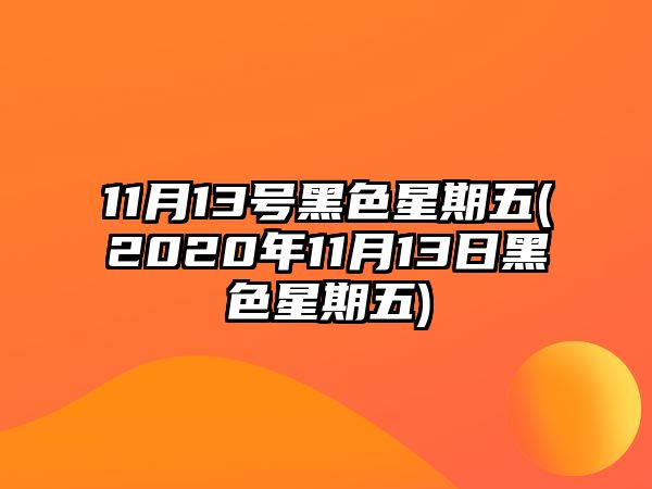 11月13號黑色星期五(2020年11月13日黑色星期五)