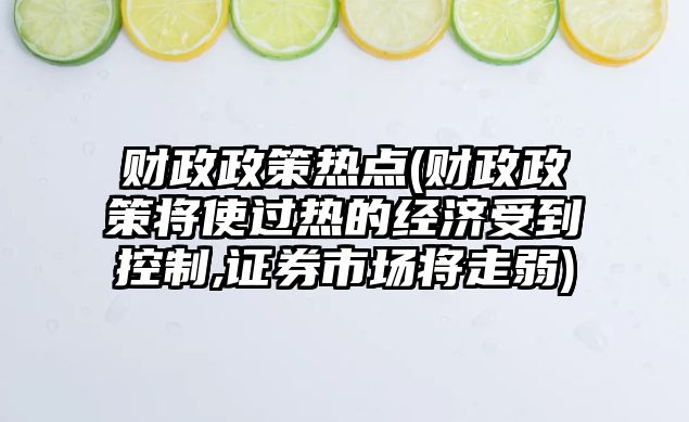 財政政策熱點(diǎn)(財政政策將使過(guò)熱的經(jīng)濟受到控制,證券市場(chǎng)將走弱)