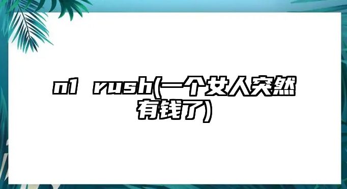 n1 rush(一個(gè)女人突然有錢(qián)了)