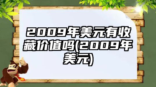 2009年美元有收藏價(jià)值嗎(2009年美元)