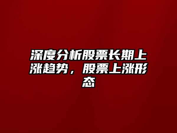 深度分析股票長(cháng)期上漲趨勢，股票上漲形態(tài)