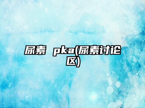 尿素 pka(尿素討論區)