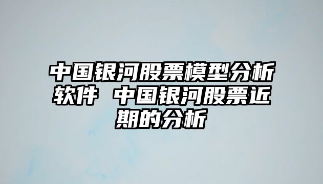 中國銀河股票模型分析軟件 中國銀河股票近期的分析