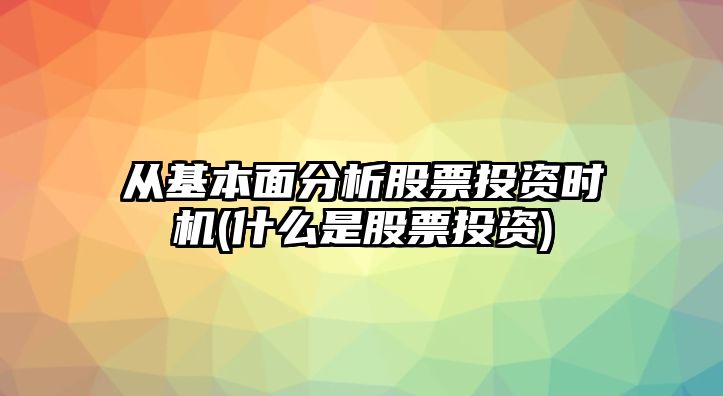 從基本面分析股票投資時(shí)機(什么是股票投資)