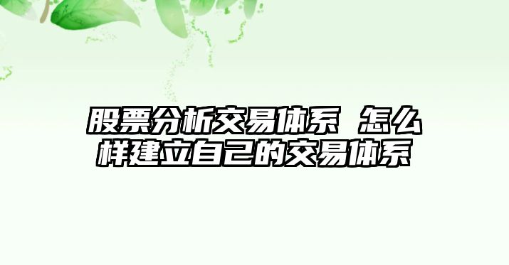 股票分析交易體系 怎么樣建立自己的交易體系