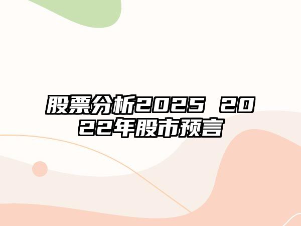 股票分析2025 2022年股市預言