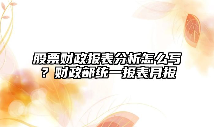 股票財政報表分析怎么寫(xiě)？財政部統一報表月報