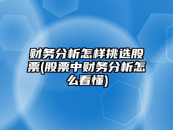 財務(wù)分析怎樣挑選股票(股票中財務(wù)分析怎么看懂)