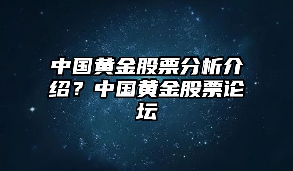 中國黃金股票分析介紹？中國黃金股票論壇