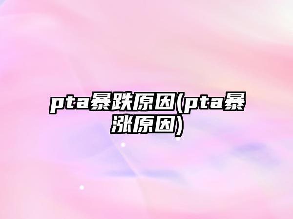 pta暴跌原因(pta暴漲原因)