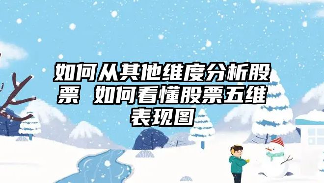 如何從其他維度分析股票 如何看懂股票五維表現圖