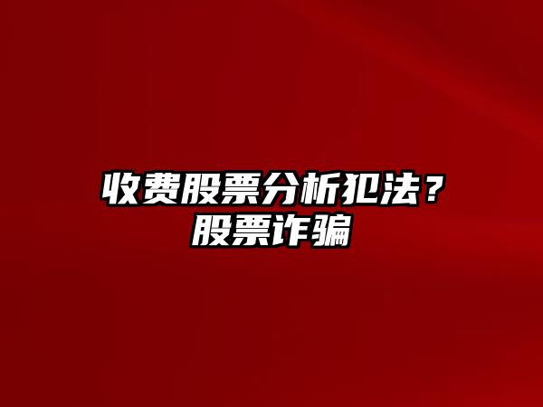 收費股票分析犯法？股票詐騙