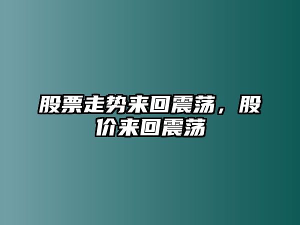 股票走勢來(lái)回震蕩，股價(jià)來(lái)回震蕩