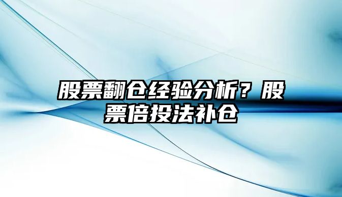 股票翻倉經(jīng)驗分析？股票倍投法補倉