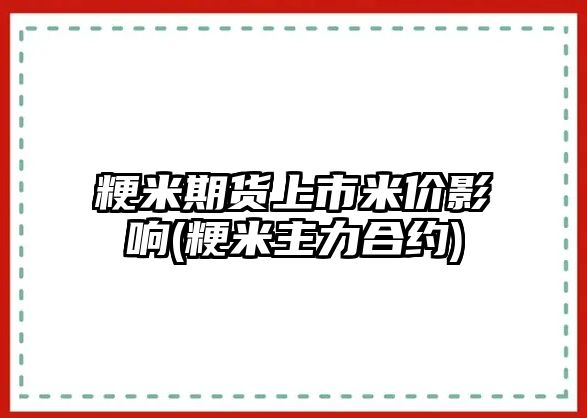 粳米期貨上市米價(jià)影響(粳米主力合約)