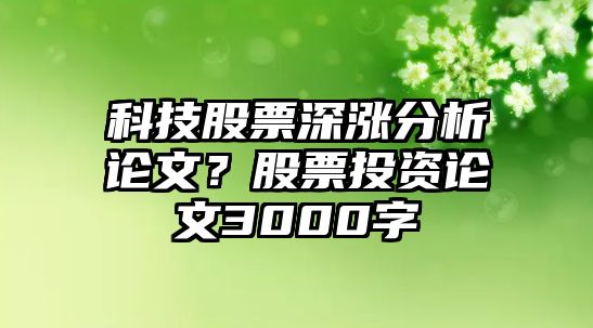 科技股票深漲分析論文？股票投資論文3000字